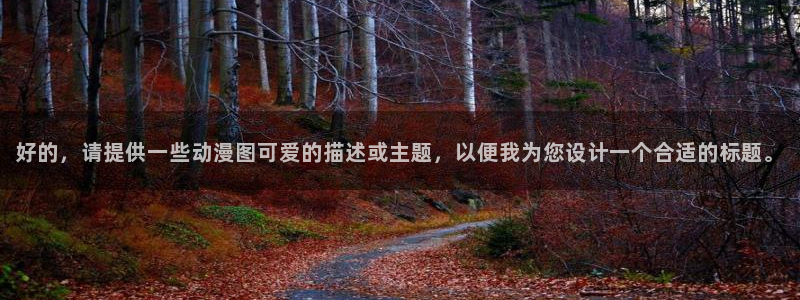 免费a漫动漫天堂.：好的，请提供一些动漫图可爱的描述或主题，以便我为您设计一个合适的标题。