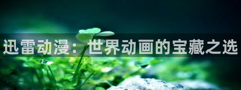动漫天堂从哪下载安装：迅雷动漫：世界动画的宝藏之选
