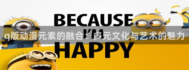 动漫天堂91：q版动漫元素的融合：多元文化与艺术的魅力