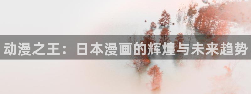动漫天堂网址：动漫之王：日本漫画的辉煌与未来趋势