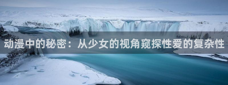 免费动漫天堂之吻：动漫中的秘密：从少女的视角窥探性爱的复杂性