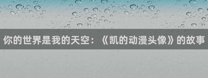 动漫天堂免费观看：你的世界是我的天空：《凯的动漫头像》的故事