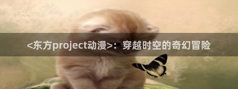 动漫天堂免费下载：<东方project动漫>：穿越时空的奇幻冒险