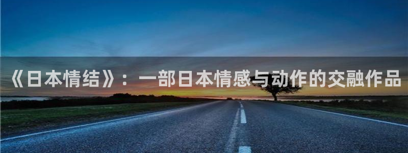 免费a漫动漫天堂.：《日本情结》：一部日本情感与动作的交融作品