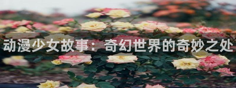 樱花动漫天堂：动漫少女故事：奇幻世界的奇妙之处