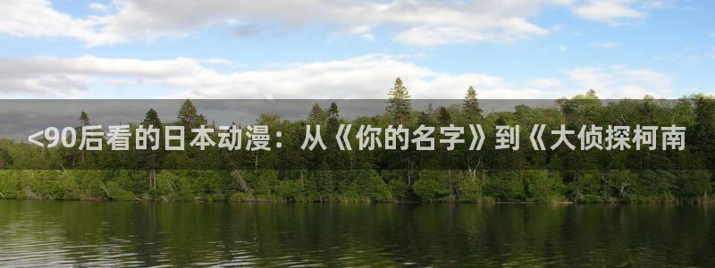 禁漫动漫天堂：<90后看的日本动漫：从《你的名字》到《大侦探柯南