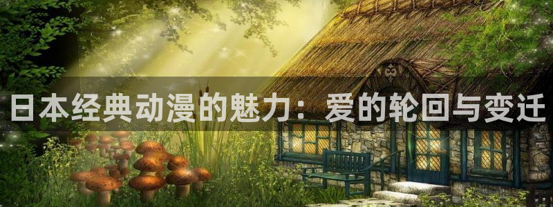 动漫天堂免费：日本经典动漫的魅力：爱的轮回与变迁