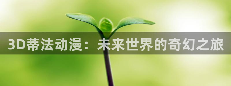 成人动漫天堂：3D蒂法动漫：未来世界的奇幻之旅