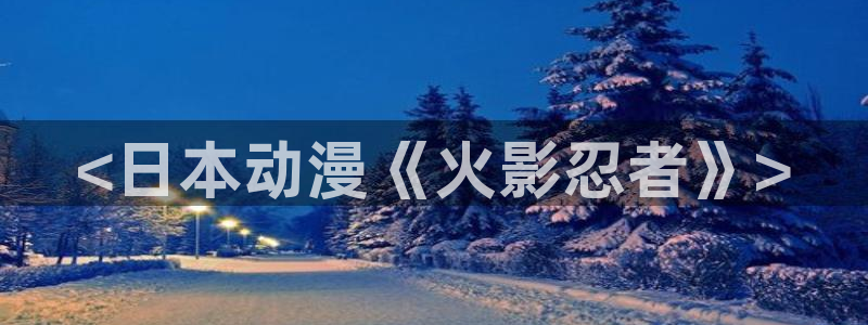 动漫天堂官网：<日本动漫《火影忍者》>